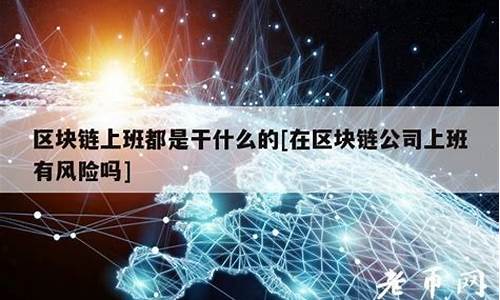 区块链公司上班靠谱吗(区块链的公司能去吗)